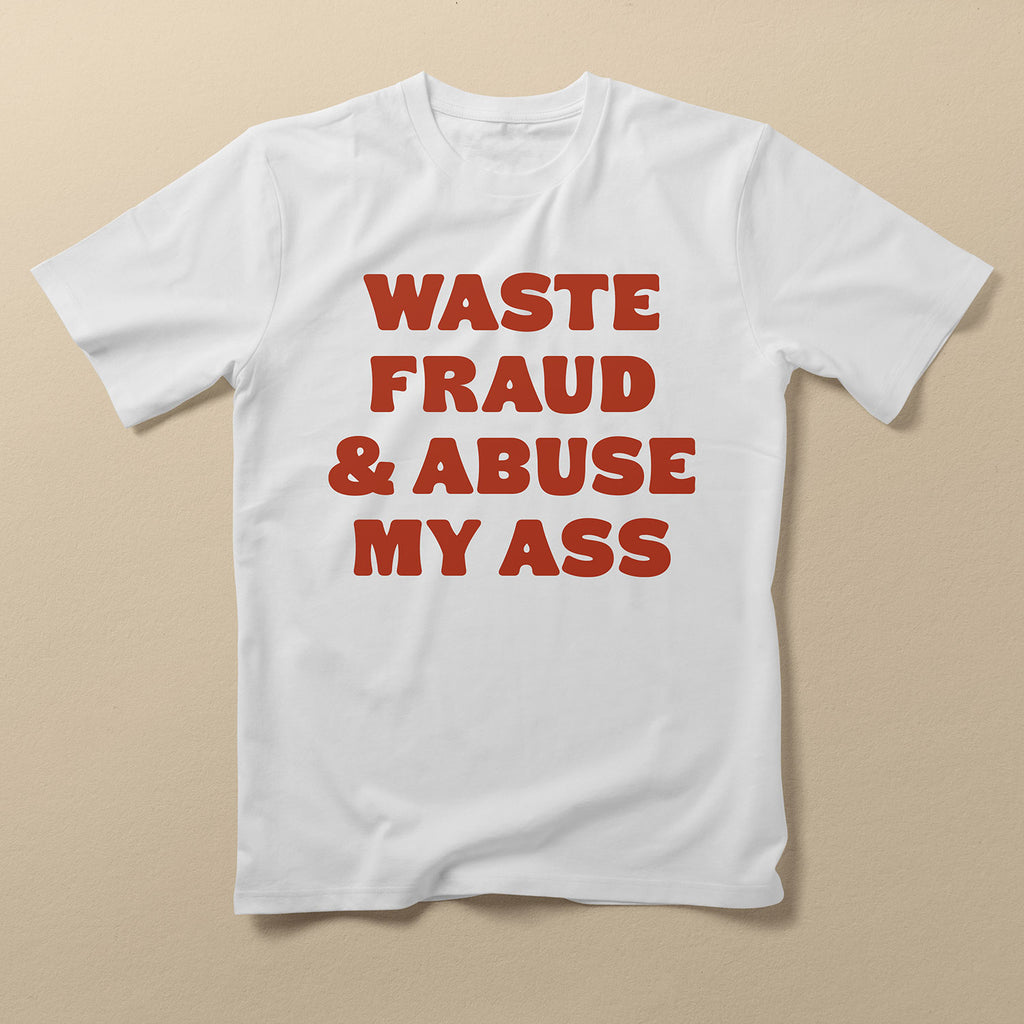 Waste Fraud & Abuse My Ass T-Shirt