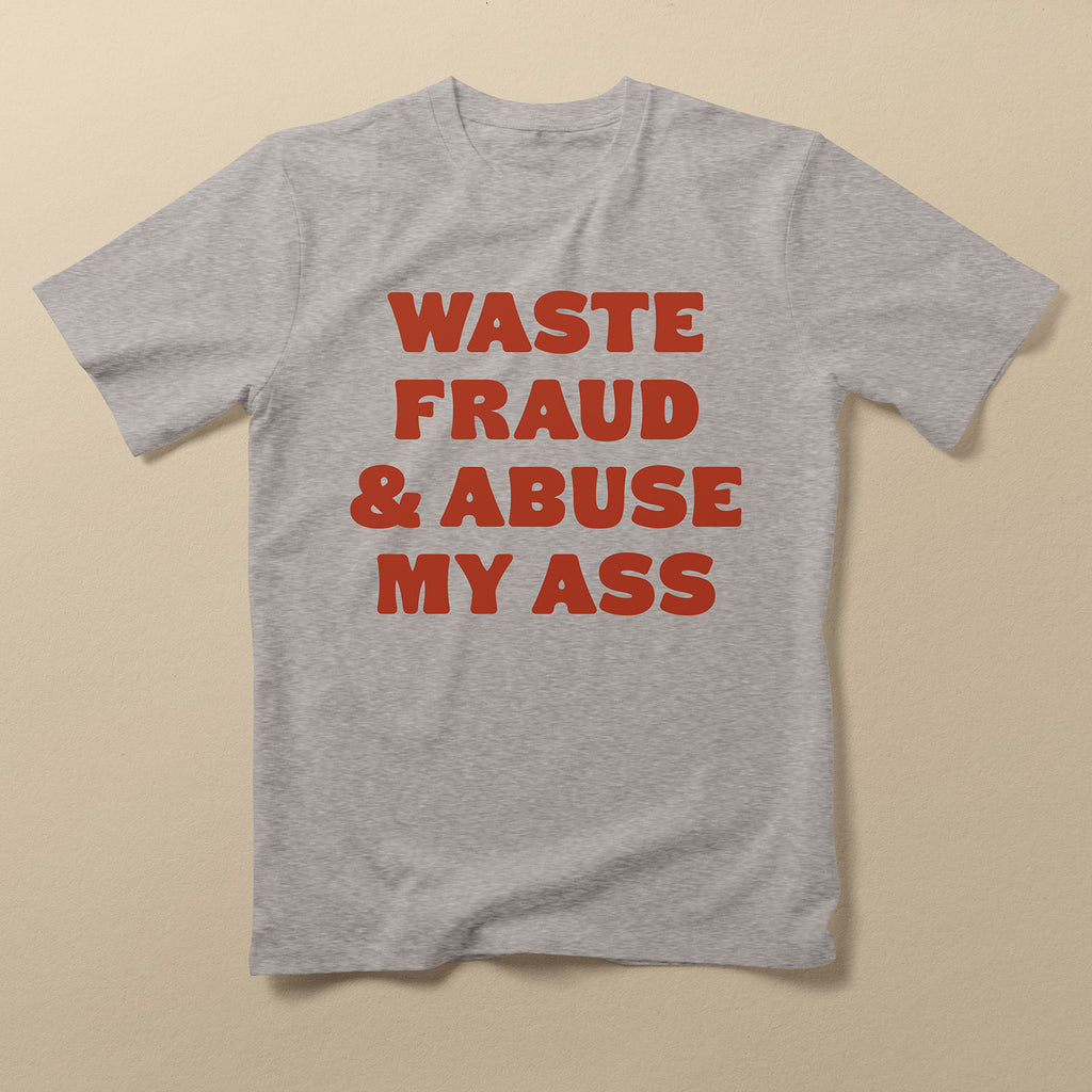 Waste Fraud & Abuse My Ass T-Shirt